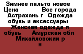 Зимнее пальто новое › Цена ­ 2 500 - Все города, Астрахань г. Одежда, обувь и аксессуары » Женская одежда и обувь   . Амурская обл.,Михайловский р-н